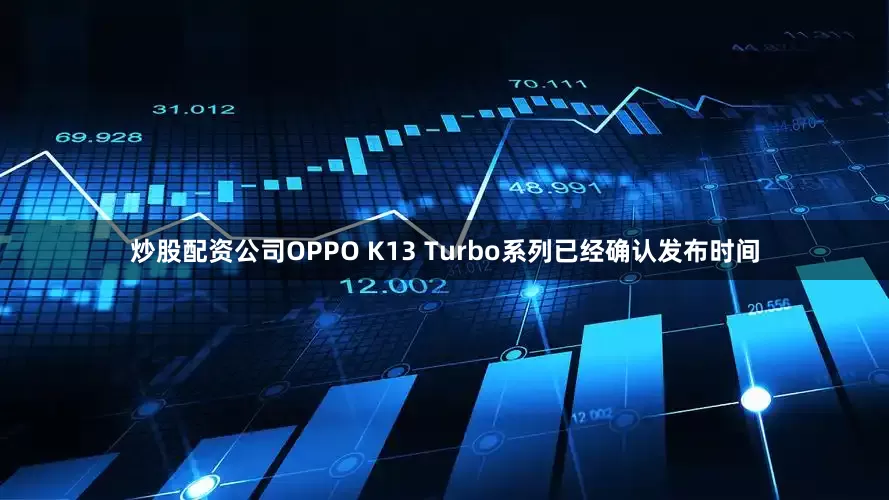 炒股配资公司OPPO K13 Turbo系列已经确认发布时间