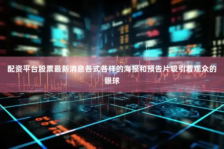 配资平台股票最新消息各式各样的海报和预告片吸引着观众的眼球