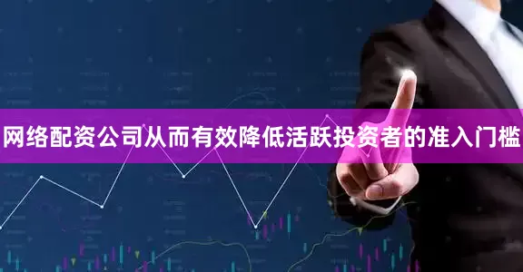 网络配资公司从而有效降低活跃投资者的准入门槛