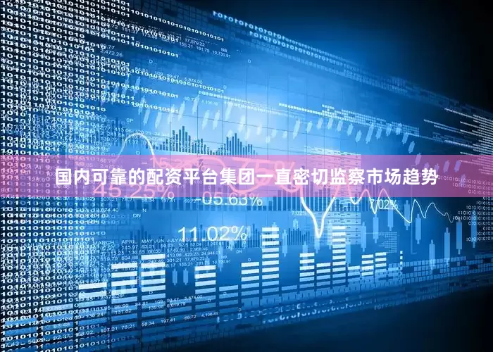 国内可靠的配资平台集团一直密切监察市场趋势
