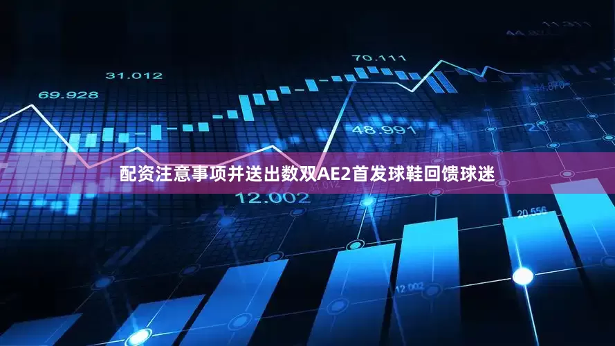 配资注意事项并送出数双AE2首发球鞋回馈球迷