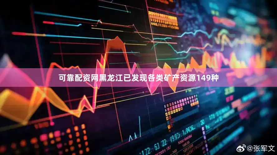 可靠配资网黑龙江已发现各类矿产资源149种