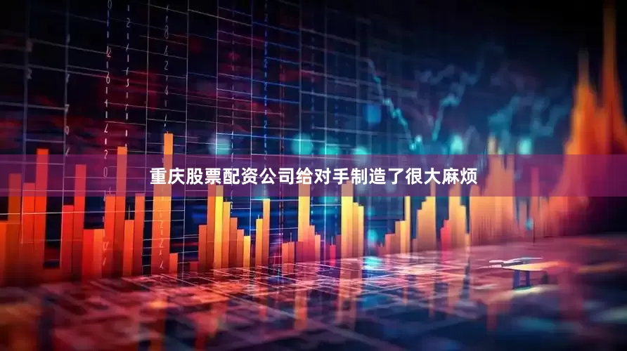 重庆股票配资公司给对手制造了很大麻烦