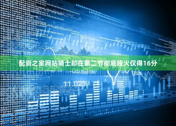配资之家网站骑士却在第二节彻底哑火仅得16分