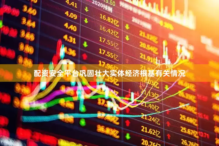 配资安全平台巩固壮大实体经济根基有关情况